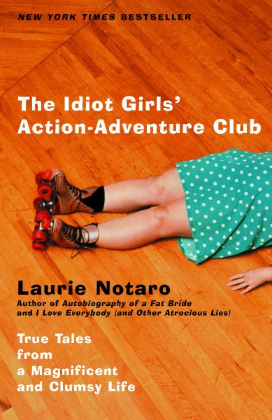 The Idiot Girls' Action-Adventure Club: True Tales from a Magnificent and Clumsy Life cover