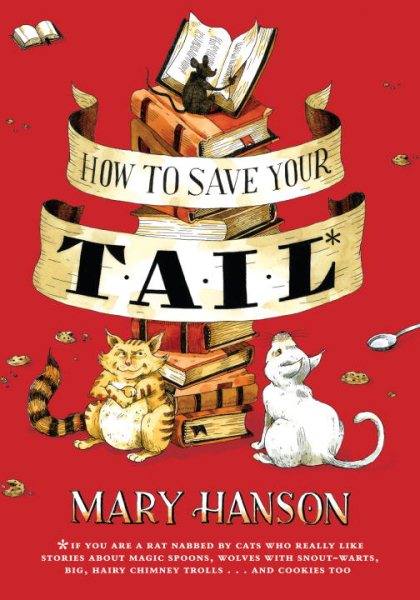 How to Save Your Tail: *if you are a rat nabbed by cats who really like stories about magic spoons, wolves with snout-warts, big, hairy chimney trolls . . . and cookies, too.