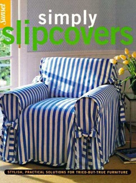 Simply Slipcovers: Stylish, Practical Solutions for Tried-but-True Furniture cover