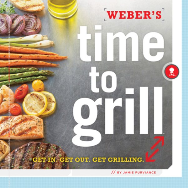 Weber's Time to Grill: Get In.  Get Out.  Get Grilling. cover
