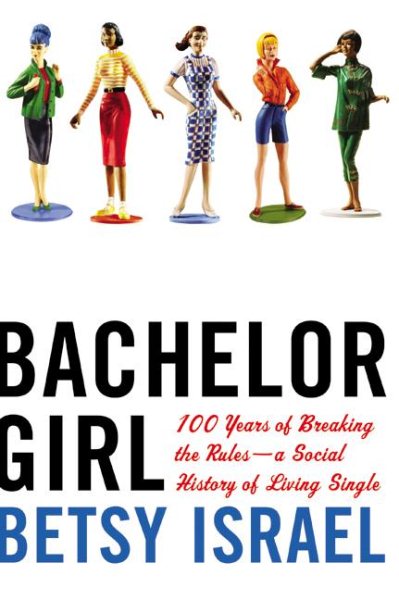 Bachelor Girl: 100 Years of Breaking the Rules--a Social History of Living Single cover