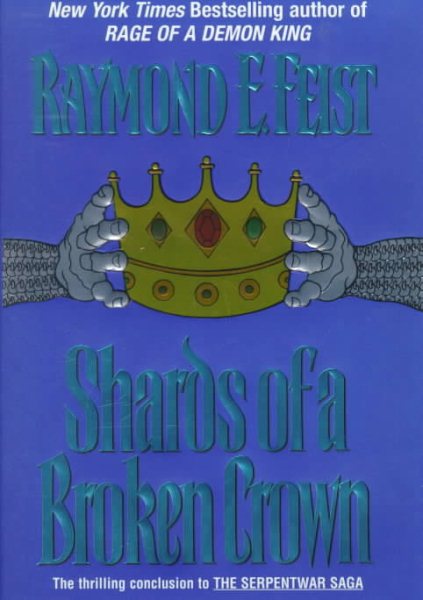 Shards of a Broken Crown: Volume IV of the Serpentwar Saga (Serpentwar Saga/Raymond E. Feist, Vol 4)