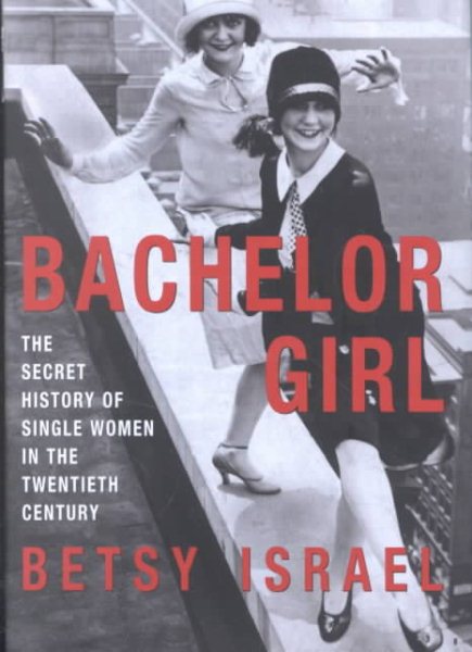 Bachelor Girl: The Secret History of Single Women in the Twentieth Century cover