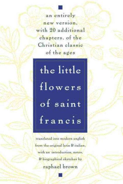 The Little Flowers of St. Francis: An Entirely New Version, with 20 Additional Chapters, of the Christian Classic of the Ages cover