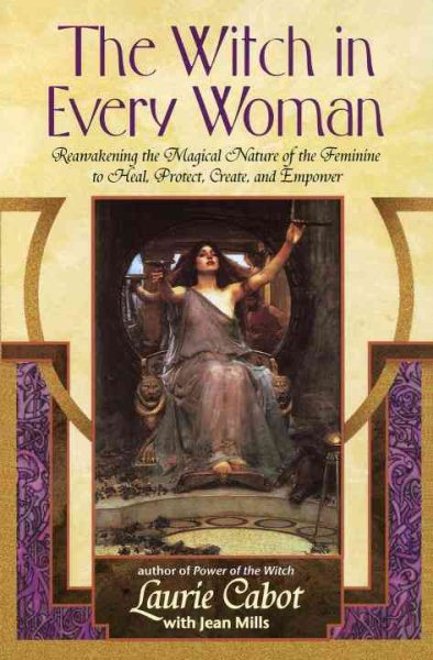 The Witch in Every Woman: Reawakening the Magical Nature of the Feminine to Heal, Protect, Create, and Empower cover