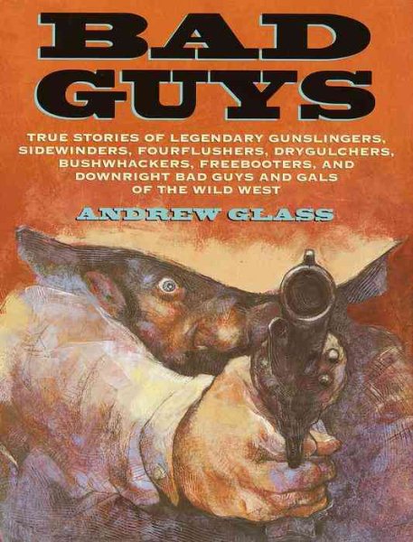 Bad Guys: True Stories of Legendary Gunslingers, Sidewinders, Fourflushers, Drygulchers, Bushwhackers, Freebooters, and Downright Bad Guys and Gals of the Wild West cover