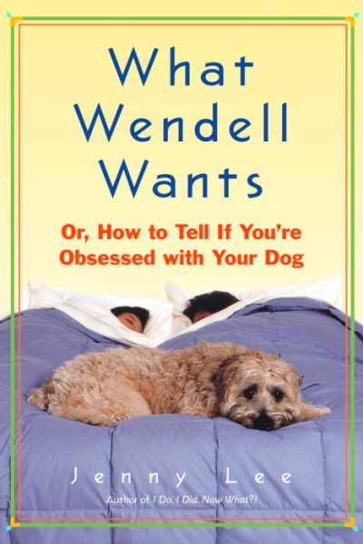 What Wendell Wants: Or, How to Tell If You're Obsessed with Your Dog cover