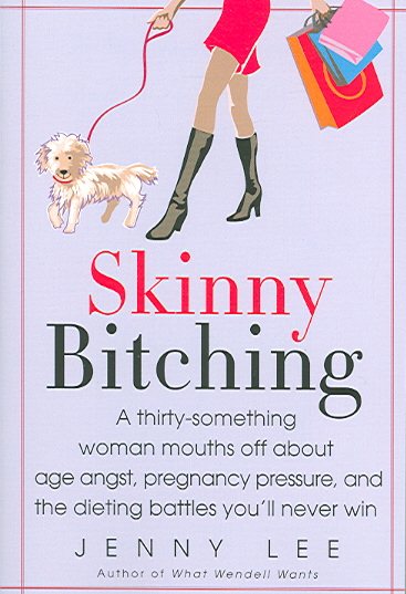 Skinny Bitching: A thirty-something woman mouths off about age angst, pregnancy pressure, and the dieting battles you'll never win
