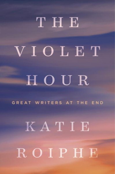 The Violet Hour: Great Writers at the End cover