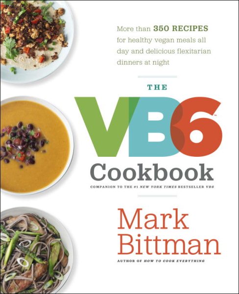 The VB6 Cookbook: More than 350 Recipes for Healthy Vegan Meals All Day and Delicious Flexitarian Dinners at Night cover