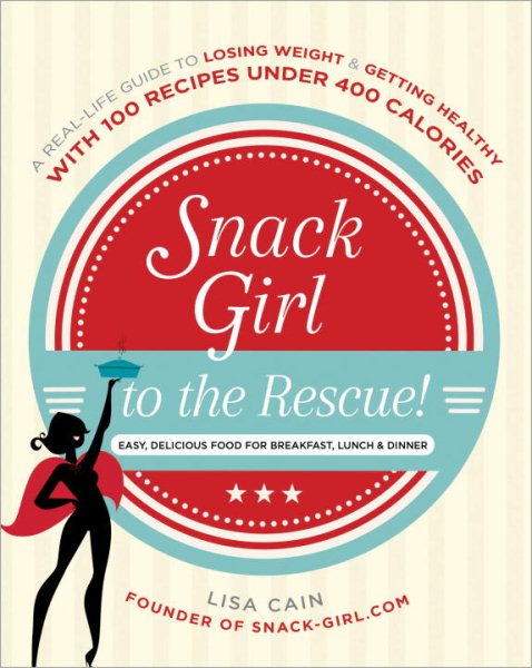 Snack Girl to the Rescue!: A Real-Life Guide to Losing Weight and Getting Healthy with 100 Recipes Under 400 Calories cover