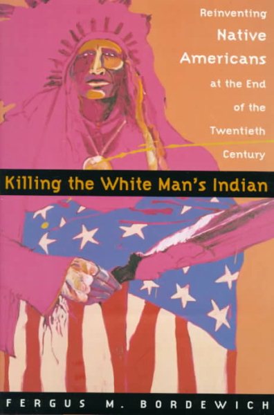 Killing The White Man's Indian; Reinventing Native Americans at the End of the Twentieth Century cover