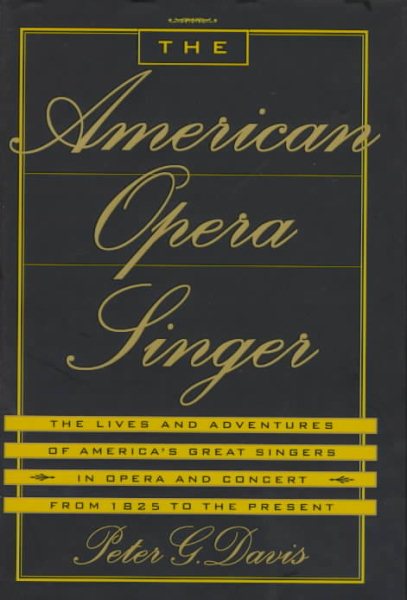 The American Opera Singer: The Lives and Adventures of America's Great Singers in Opera and In Concert From 1825 to the Present