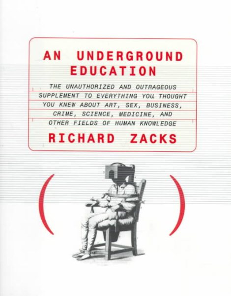 An Underground Education: The Unauthorized and Outrageous Supplement to Everything You Thought You Knew About Art, Sex, Business, Crime, Science, Medicine, and Other Fields of Human Knowledge cover
