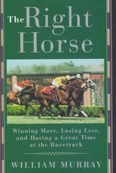 The Right Horse: How to Win More, Lose Less and Have a Great Time at the Racetrack cover