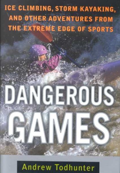 Dangerous Games: Ice Climbing, Storm Kayaking and Other Adventures from the Extreme Edge of Sports cover