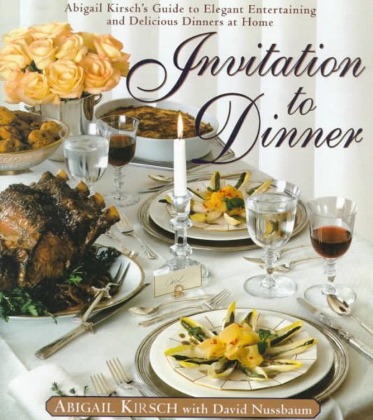 Invitation to Dinner: Abigail Kirsch's Guide to Elegant Entertaining and Delicious Dinners at home
