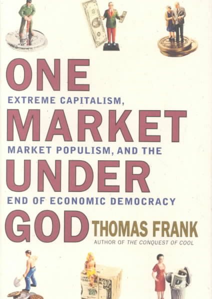 One Market Under God: Extreme Capitalism, Market Populism and the End of Economic Democracy cover