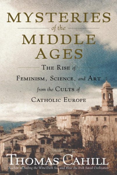 Mysteries of the Middle Ages: The Rise of Feminism, Science, and Art from the Cults of Catholic Europe (Hinges of History) cover