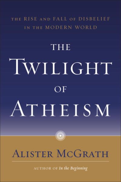 The Twilight of Atheism: The Rise and Fall of Disbelief in the Modern World cover