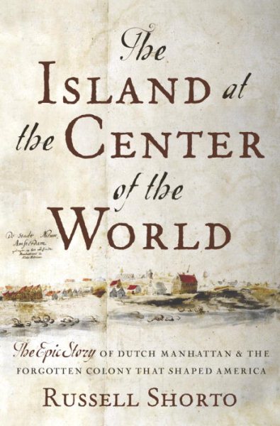 The Island at the Center of the World: The Epic Story of Dutch Manhattan and the Forgotten Colony that Shaped America cover