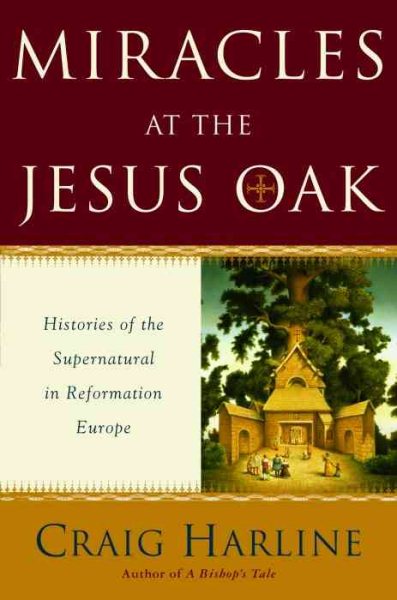 Miracles at the Jesus Oak: Histories of the Supernatural in Reformation Europe cover