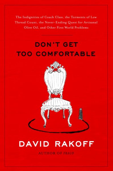 Don't Get Too Comfortable: The Indignities of Coach Class, The Torments of Low Thread Count, The Never- Ending Quest for Artisanal Olive Oil, and Other First World Problems cover