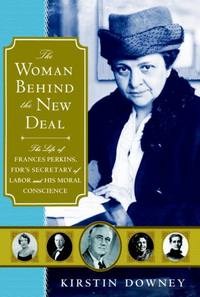 The Woman Behind the New Deal: The Life of Frances Perkins, FDR'S Secretary of Labor and His Moral Conscience cover