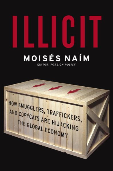Illicit: How Smugglers, Traffickers and Copycats are Hijacking the Global Economy cover