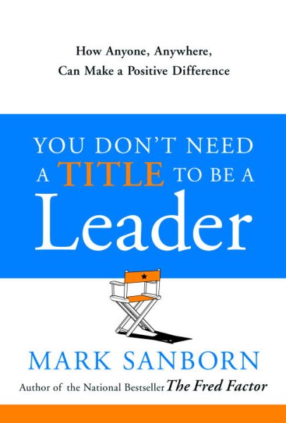 You Don't Need a Title to Be a Leader: How Anyone, Anywhere, Can Make a Positive Difference cover