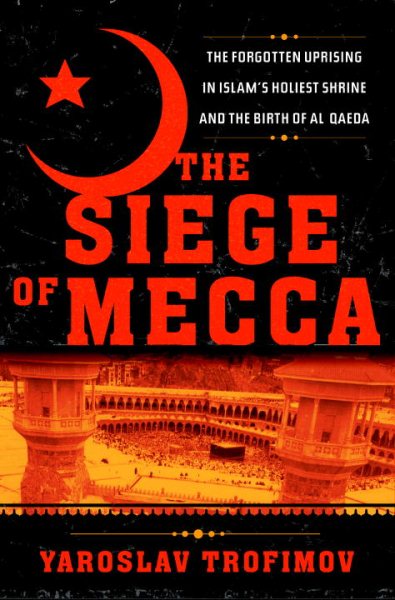 The Siege of Mecca: The Forgotten Uprising in Islam's Holiest Shrine and the Birth of al-Qaeda cover