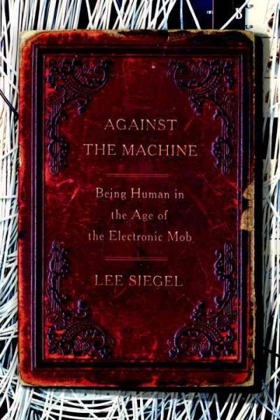 Against the Machine: Being Human in the Age of the Electronic Mob cover