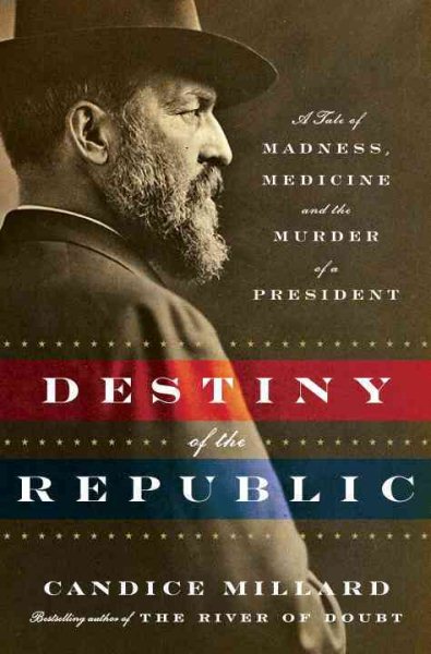 Destiny of the Republic: A Tale of Madness, Medicine and the Murder of a President cover