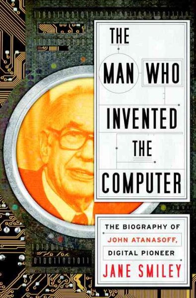 The Man Who Invented the Computer: The Biography of John Atanasoff, Digital Pioneer cover