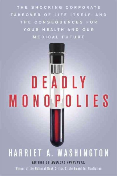 Deadly Monopolies: The Shocking Corporate Takeover of Life Itself--And the Consequences for Your Health and Our Medical Future. cover