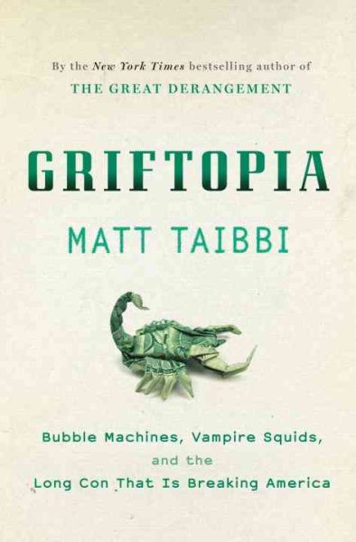 Griftopia: Bubble Machines, Vampire Squids, and the Long Con That Is Breaking America cover