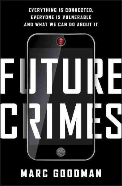 Future Crimes: Everything Is Connected, Everyone Is Vulnerable and What We Can Do About It cover