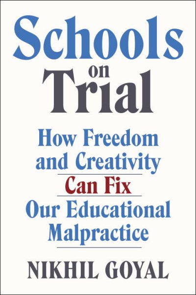 Schools on Trial: How Freedom and Creativity Can Fix Our Educational Malpractice