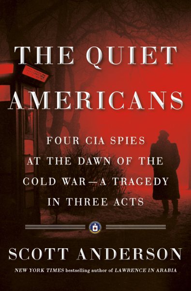 The Quiet Americans: Four CIA Spies at the Dawn of the Cold War--a Tragedy in Three Acts