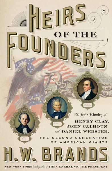 Heirs of the Founders: The Epic Rivalry of Henry Clay, John Calhoun and Daniel Webster, the Second Generation of American Giants cover