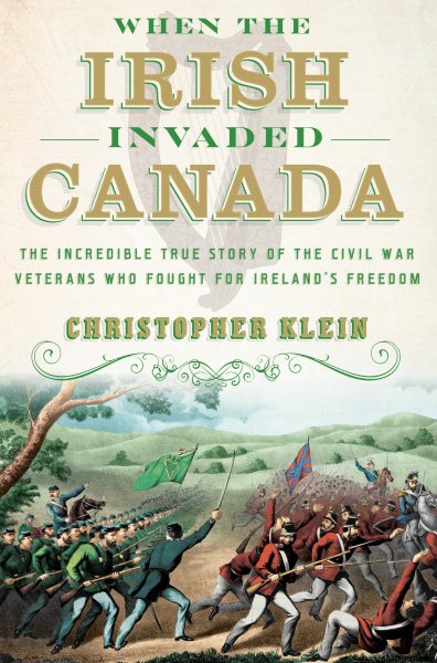 When the Irish Invaded Canada: The Incredible True Story of the Civil War Veterans Who Fought for Ireland's Freedom cover