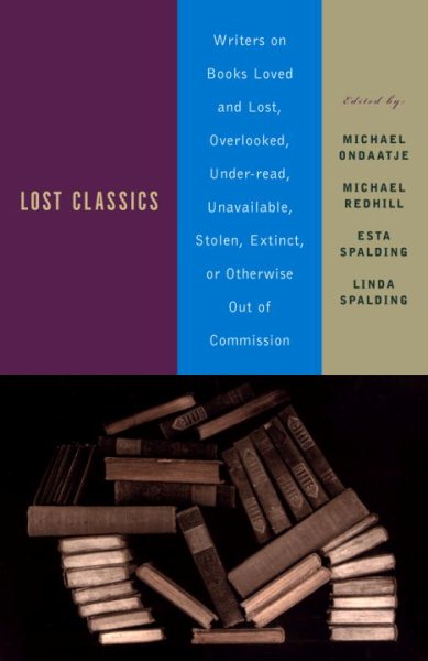 Lost Classics: Writers on Books Loved and Lost, Overlooked, Under-read, Unavailable, Stolen, Extinct, or Otherwise Out of Commission cover