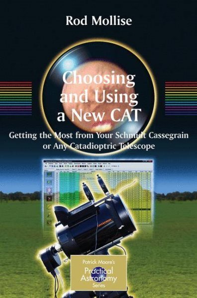 Choosing and Using a New Cat: Getting the Most from Your Schmidt Cassegrain or Any Catadioptric Telescope (Patrick Moore's Practical Astronomy Series) (The Patrick Moore Practical Astronomy Series) cover
