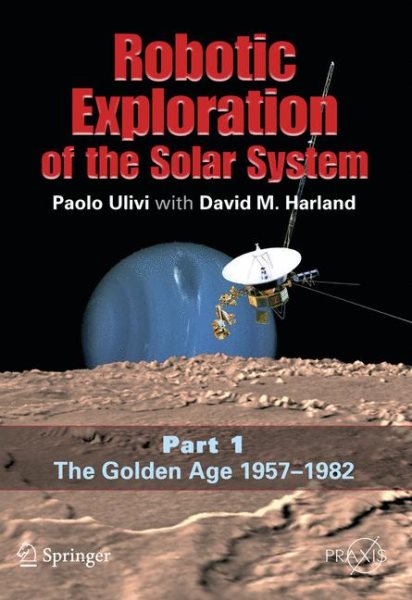 Robotic Exploration of the Solar System: Part I: The Golden Age 1957-1982 (Springer Praxis Books)