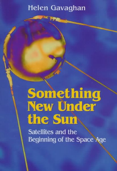 Something New Under the Sun: Satellites and the Beginning of the Space Age