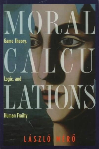 Moral Calculations : Game Theory, Logic and Human Frailty cover