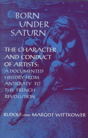 Born Under Saturn: The Character and Conduct of Artists: Documented History from Antiquity to the French Revolution cover