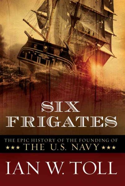 Six Frigates: The Epic History of the Founding of the U. S. Navy cover