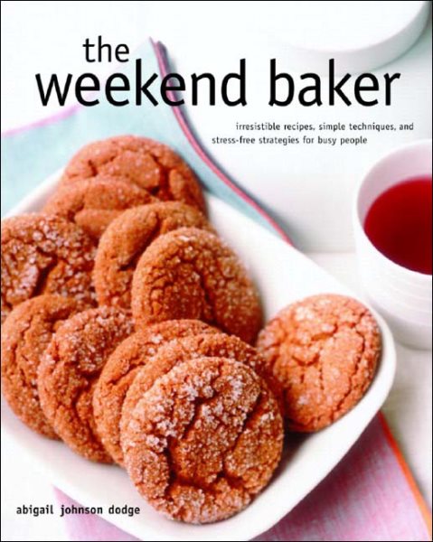 The Weekend Baker: Irresistible Recipes, Simple Techniques, And Stress Free Strategies For Busy People cover