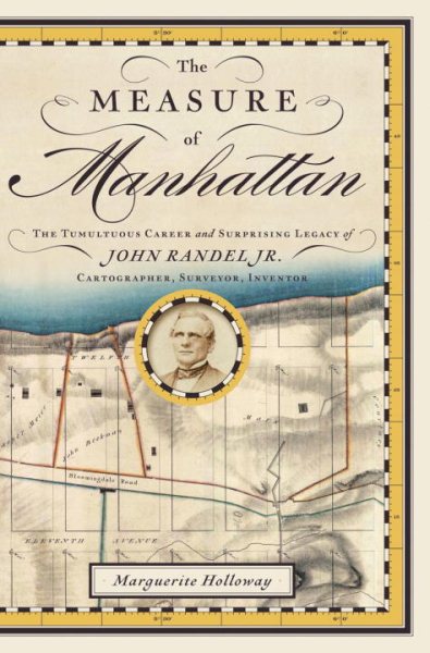 The Measure of Manhattan: The Tumultuous Career and Surprising Legacy of John Randel, Jr., Cartographer, Surveyor, Inventor cover